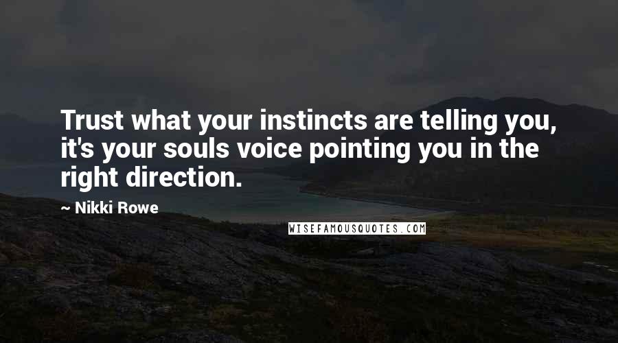 Nikki Rowe Quotes: Trust what your instincts are telling you, it's your souls voice pointing you in the right direction.