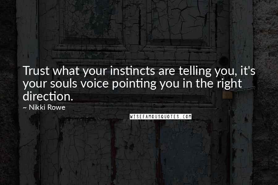 Nikki Rowe Quotes: Trust what your instincts are telling you, it's your souls voice pointing you in the right direction.