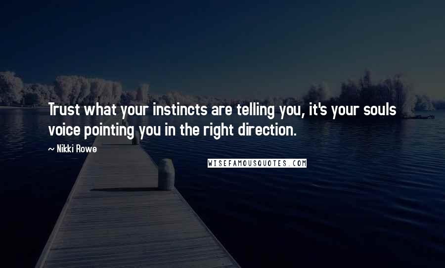 Nikki Rowe Quotes: Trust what your instincts are telling you, it's your souls voice pointing you in the right direction.