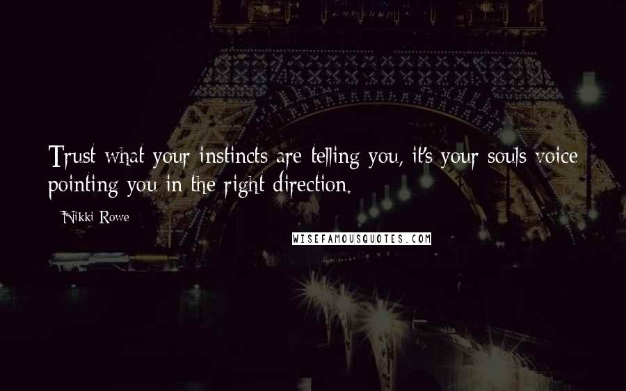 Nikki Rowe Quotes: Trust what your instincts are telling you, it's your souls voice pointing you in the right direction.
