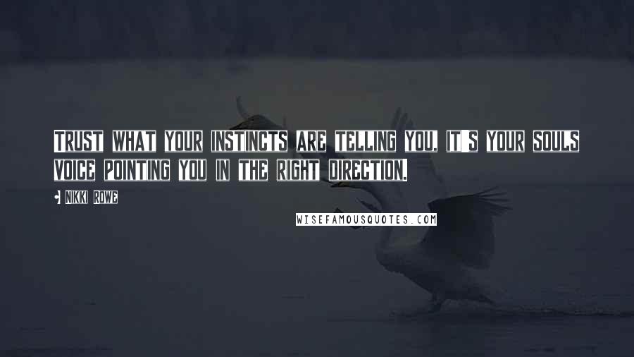 Nikki Rowe Quotes: Trust what your instincts are telling you, it's your souls voice pointing you in the right direction.