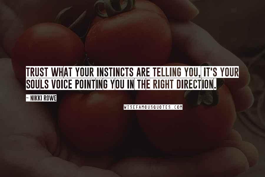 Nikki Rowe Quotes: Trust what your instincts are telling you, it's your souls voice pointing you in the right direction.