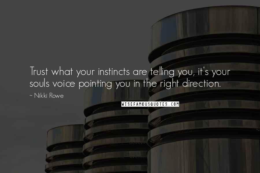 Nikki Rowe Quotes: Trust what your instincts are telling you, it's your souls voice pointing you in the right direction.