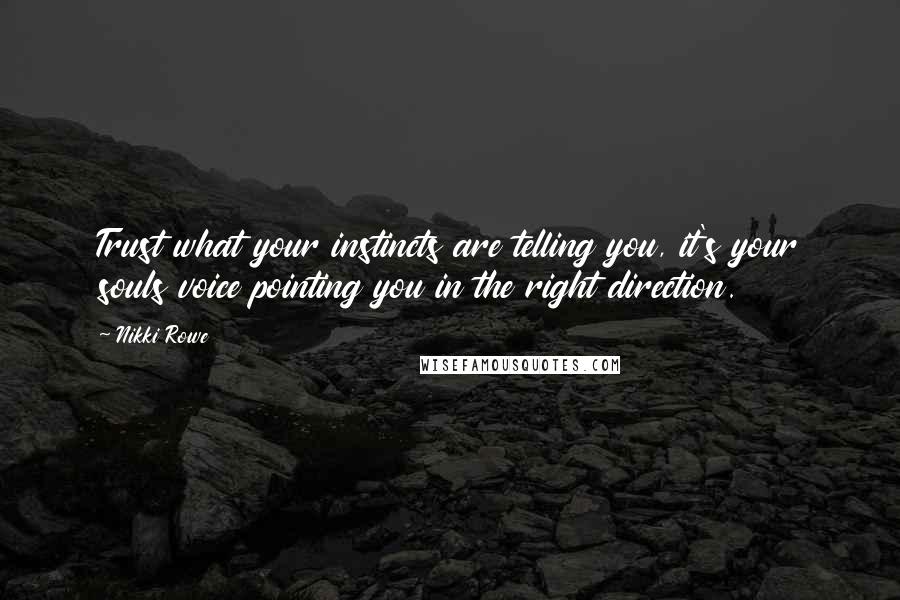Nikki Rowe Quotes: Trust what your instincts are telling you, it's your souls voice pointing you in the right direction.