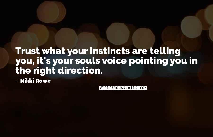 Nikki Rowe Quotes: Trust what your instincts are telling you, it's your souls voice pointing you in the right direction.
