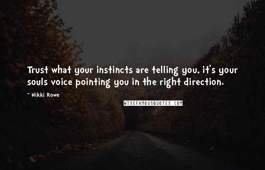 Nikki Rowe Quotes: Trust what your instincts are telling you, it's your souls voice pointing you in the right direction.
