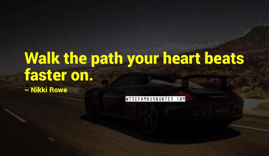 Nikki Rowe Quotes: Walk the path your heart beats faster on.