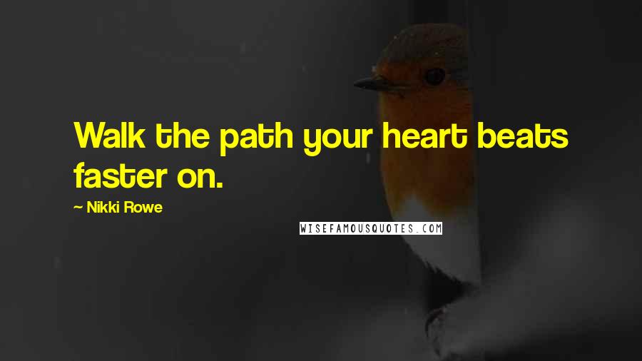 Nikki Rowe Quotes: Walk the path your heart beats faster on.