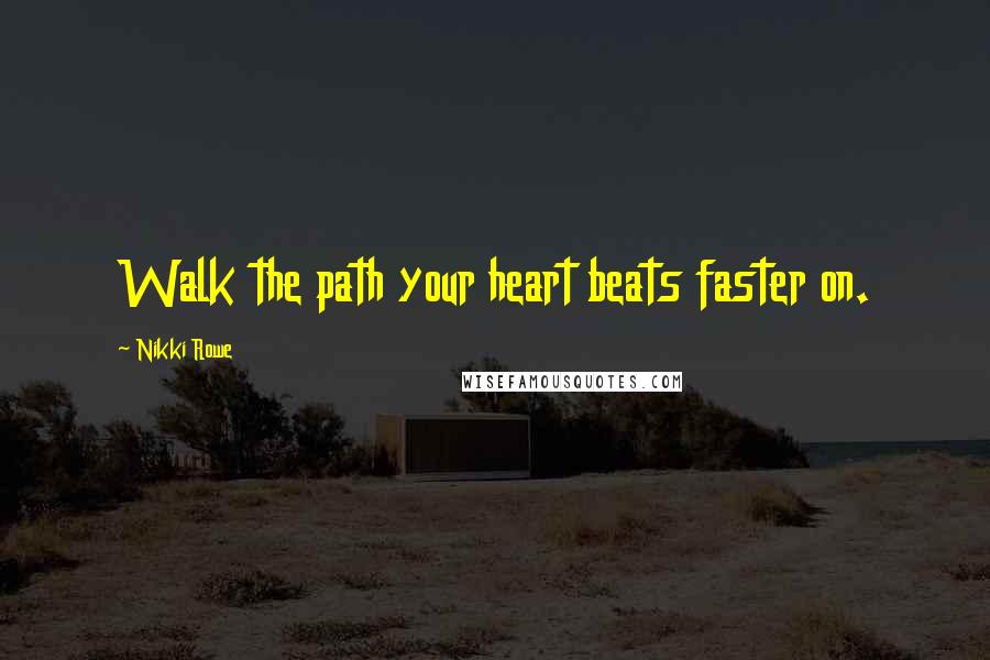 Nikki Rowe Quotes: Walk the path your heart beats faster on.