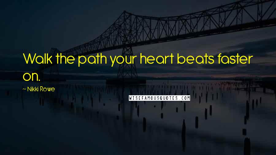 Nikki Rowe Quotes: Walk the path your heart beats faster on.