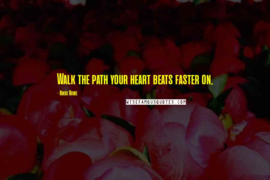 Nikki Rowe Quotes: Walk the path your heart beats faster on.