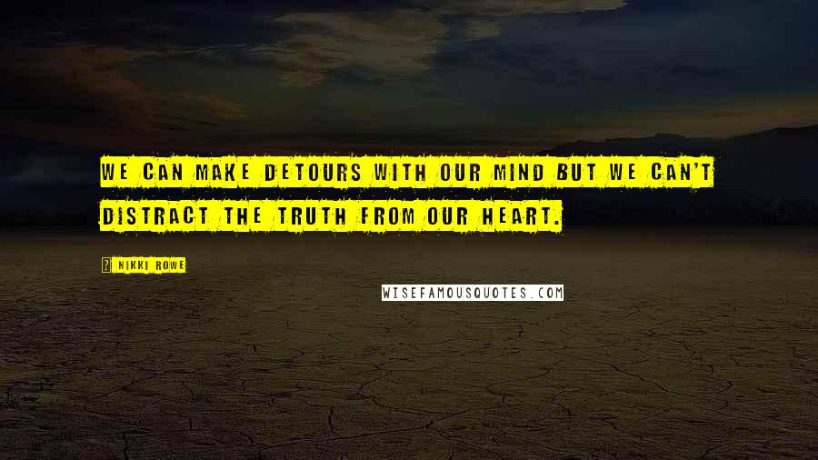 Nikki Rowe Quotes: We can make detours with our mind but we can't distract the truth from our heart.