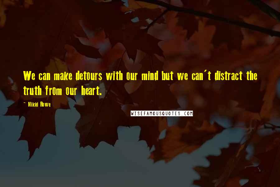 Nikki Rowe Quotes: We can make detours with our mind but we can't distract the truth from our heart.