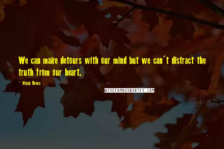 Nikki Rowe Quotes: We can make detours with our mind but we can't distract the truth from our heart.