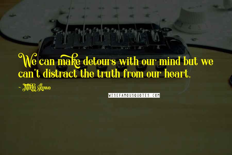 Nikki Rowe Quotes: We can make detours with our mind but we can't distract the truth from our heart.