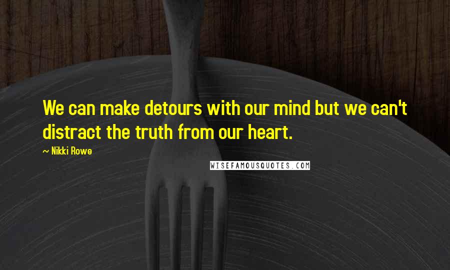 Nikki Rowe Quotes: We can make detours with our mind but we can't distract the truth from our heart.