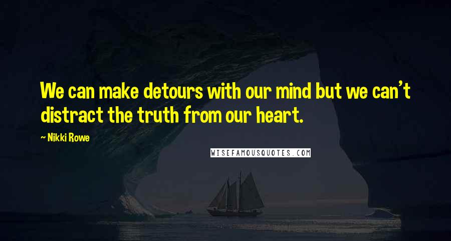 Nikki Rowe Quotes: We can make detours with our mind but we can't distract the truth from our heart.