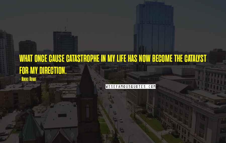 Nikki Rowe Quotes: what once cause catastrophe in my life has now become the catalyst for my direction.