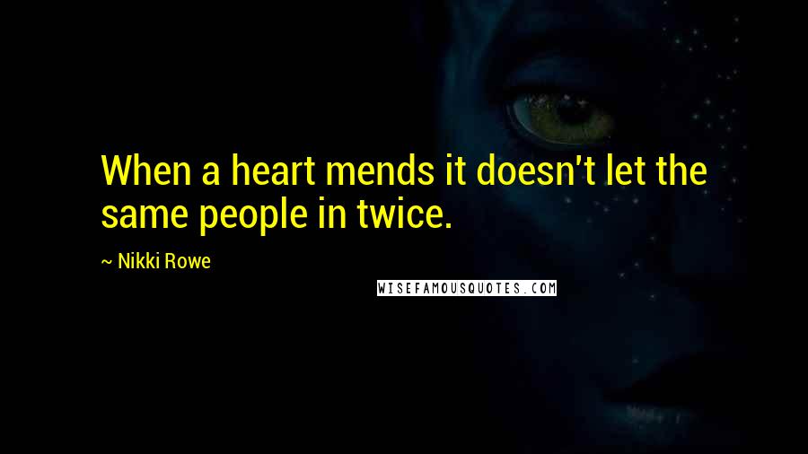 Nikki Rowe Quotes: When a heart mends it doesn't let the same people in twice.