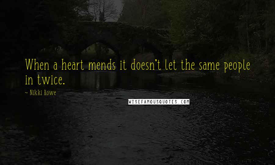 Nikki Rowe Quotes: When a heart mends it doesn't let the same people in twice.