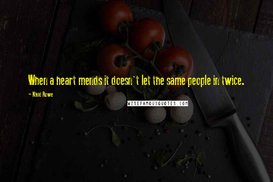 Nikki Rowe Quotes: When a heart mends it doesn't let the same people in twice.