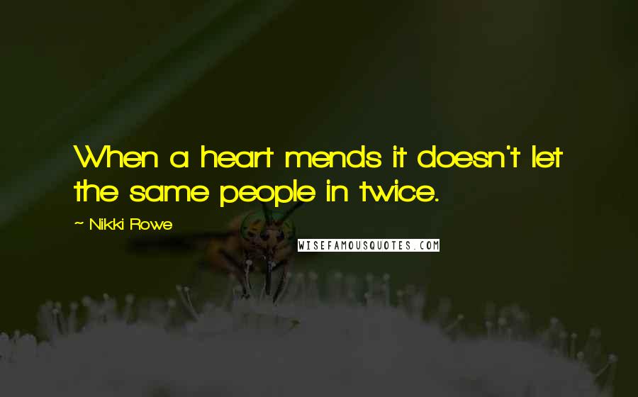 Nikki Rowe Quotes: When a heart mends it doesn't let the same people in twice.