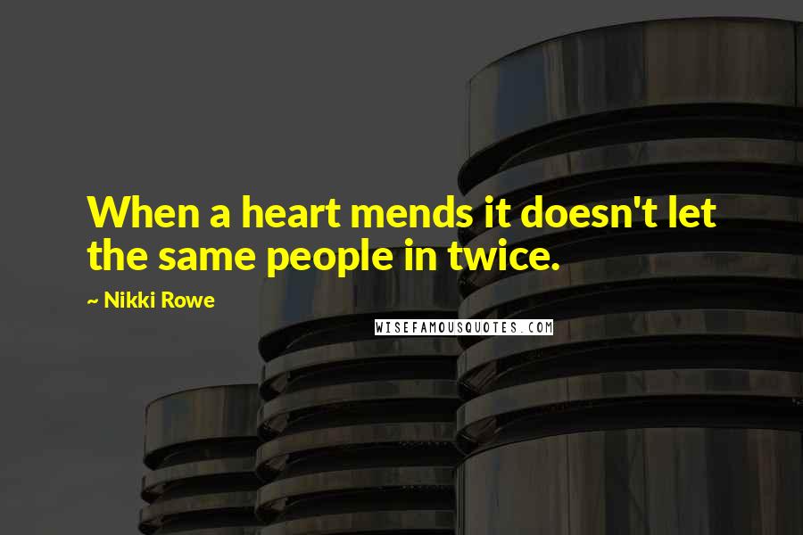 Nikki Rowe Quotes: When a heart mends it doesn't let the same people in twice.