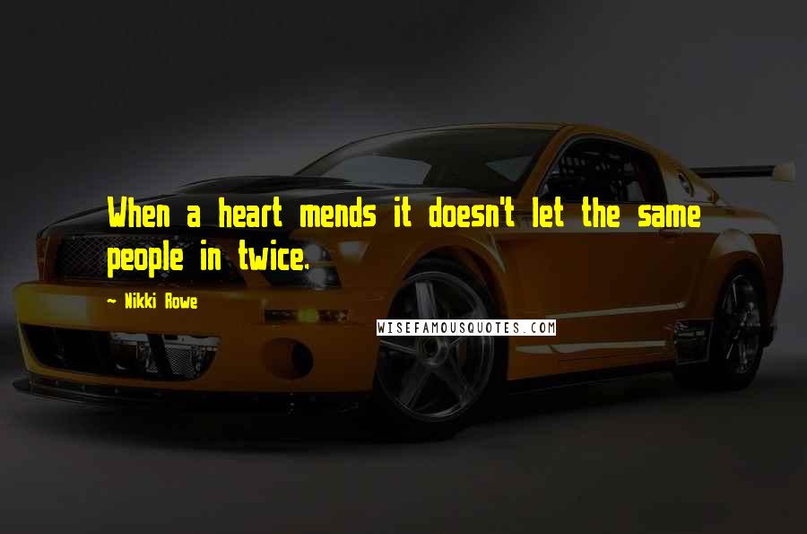 Nikki Rowe Quotes: When a heart mends it doesn't let the same people in twice.