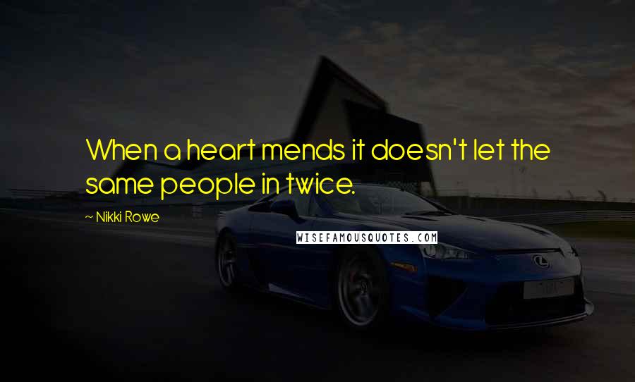 Nikki Rowe Quotes: When a heart mends it doesn't let the same people in twice.