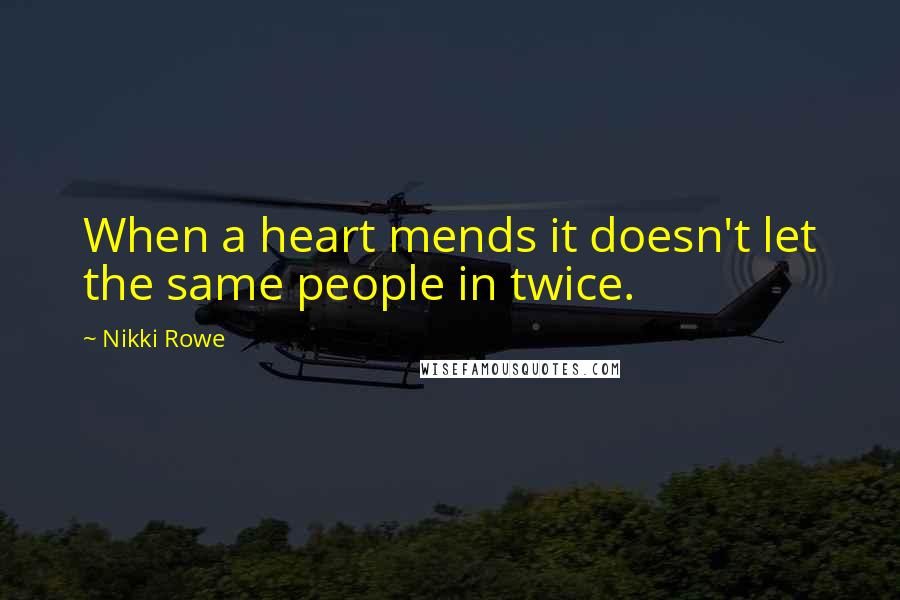 Nikki Rowe Quotes: When a heart mends it doesn't let the same people in twice.