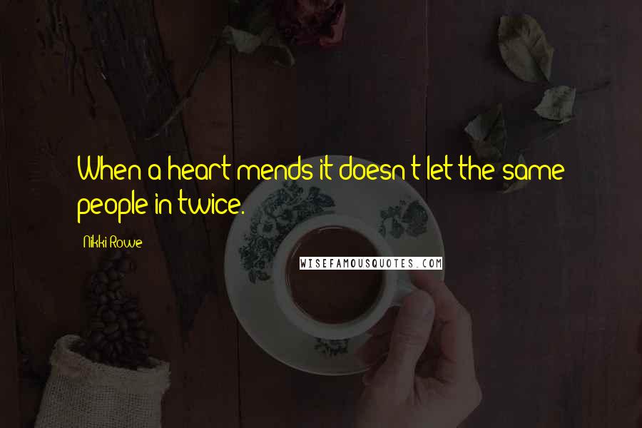 Nikki Rowe Quotes: When a heart mends it doesn't let the same people in twice.