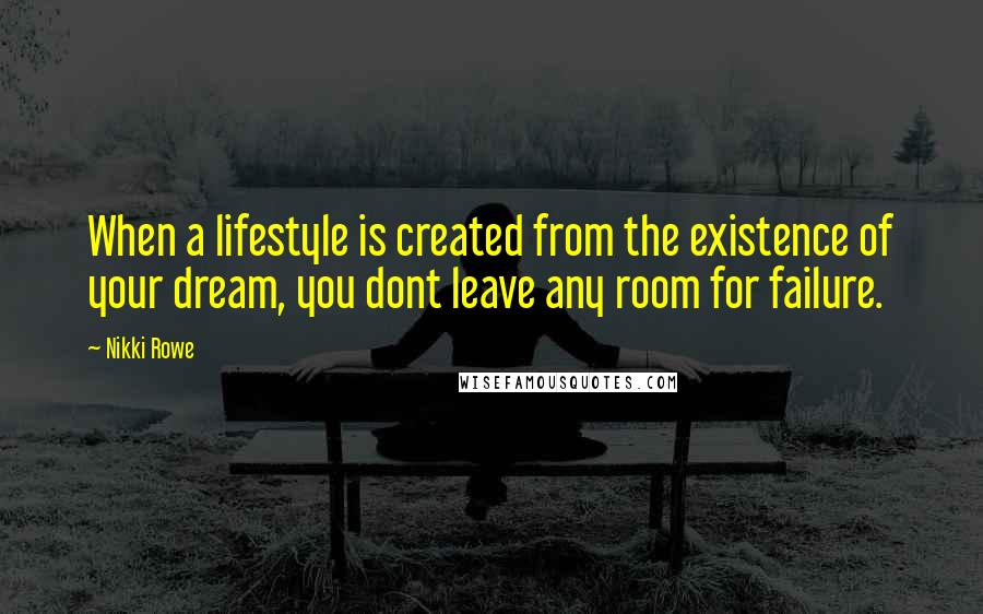 Nikki Rowe Quotes: When a lifestyle is created from the existence of your dream, you dont leave any room for failure.