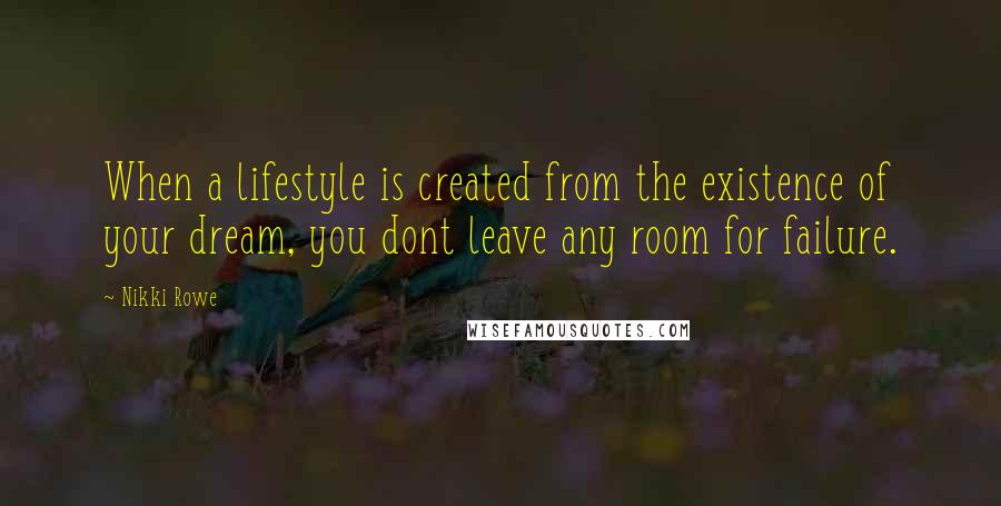 Nikki Rowe Quotes: When a lifestyle is created from the existence of your dream, you dont leave any room for failure.