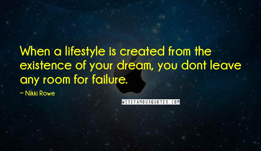 Nikki Rowe Quotes: When a lifestyle is created from the existence of your dream, you dont leave any room for failure.