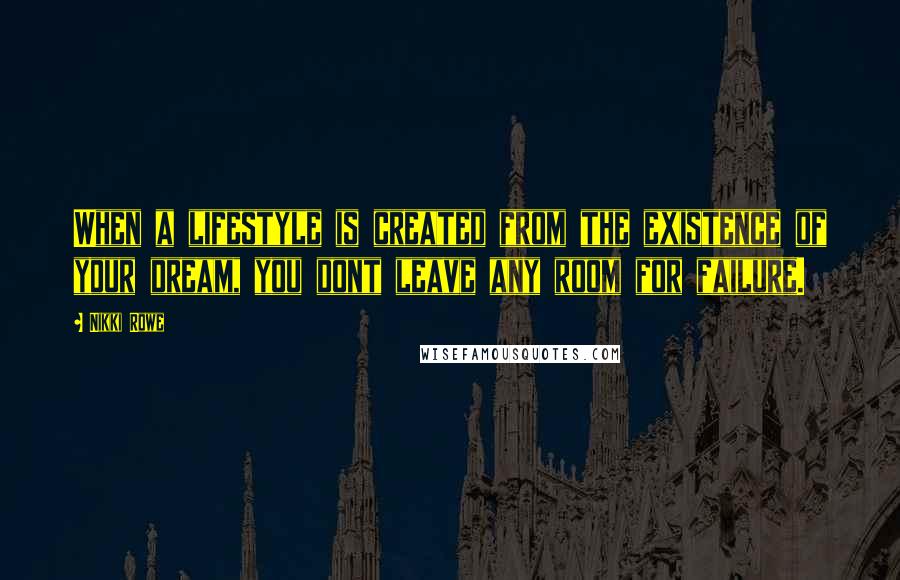 Nikki Rowe Quotes: When a lifestyle is created from the existence of your dream, you dont leave any room for failure.