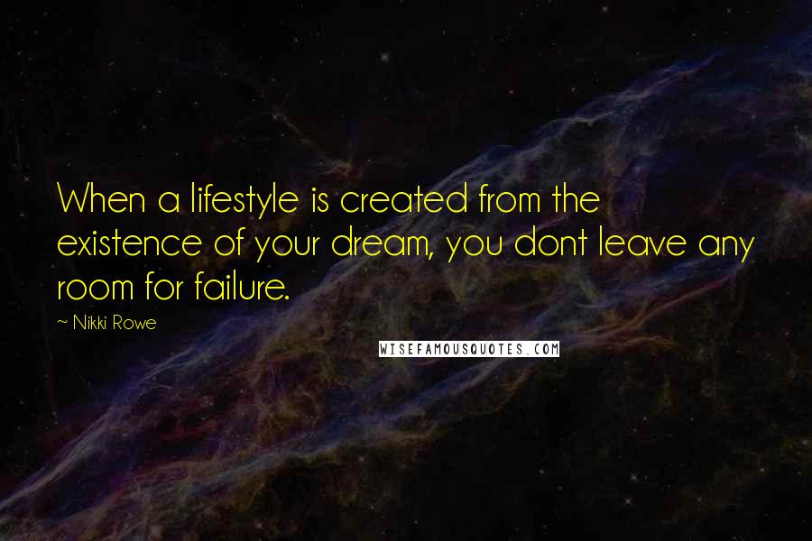 Nikki Rowe Quotes: When a lifestyle is created from the existence of your dream, you dont leave any room for failure.