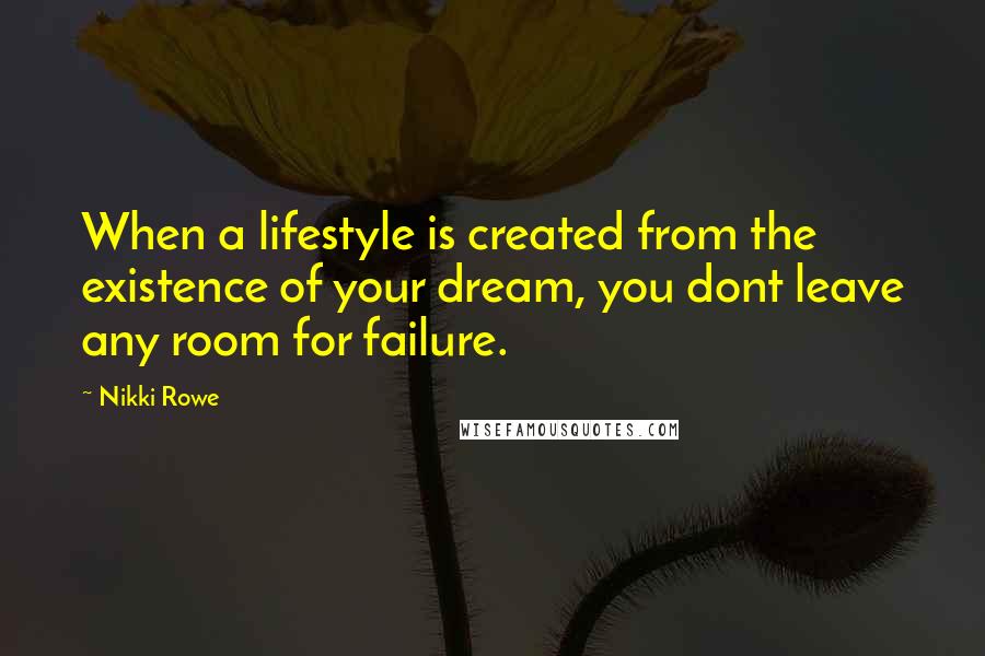 Nikki Rowe Quotes: When a lifestyle is created from the existence of your dream, you dont leave any room for failure.