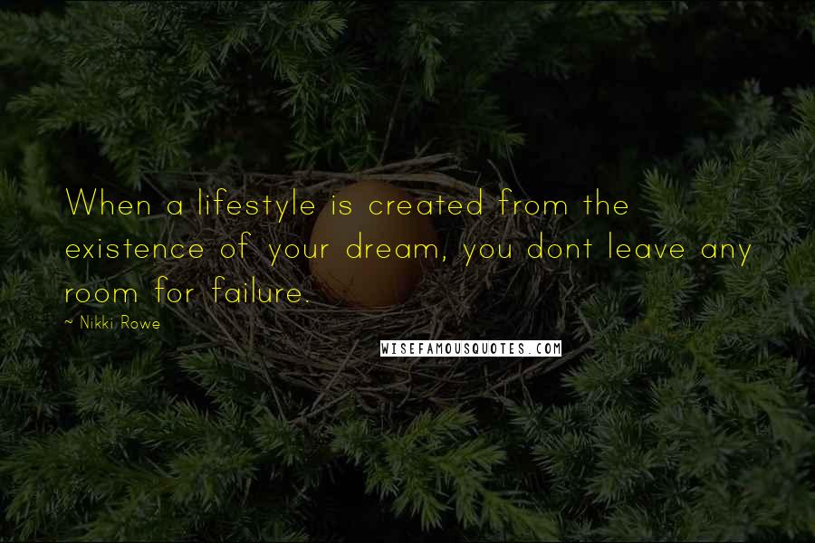 Nikki Rowe Quotes: When a lifestyle is created from the existence of your dream, you dont leave any room for failure.