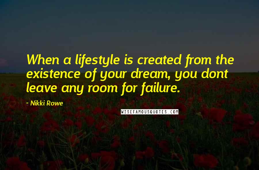 Nikki Rowe Quotes: When a lifestyle is created from the existence of your dream, you dont leave any room for failure.