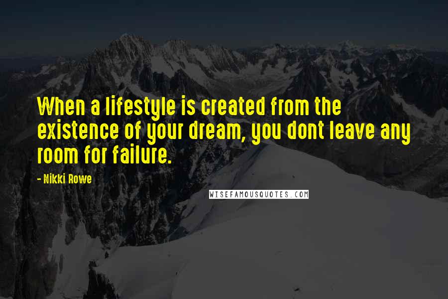 Nikki Rowe Quotes: When a lifestyle is created from the existence of your dream, you dont leave any room for failure.