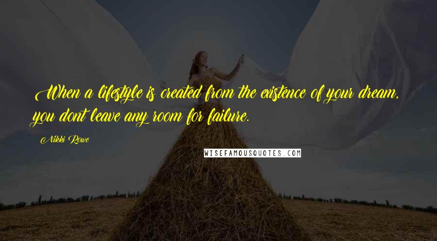 Nikki Rowe Quotes: When a lifestyle is created from the existence of your dream, you dont leave any room for failure.