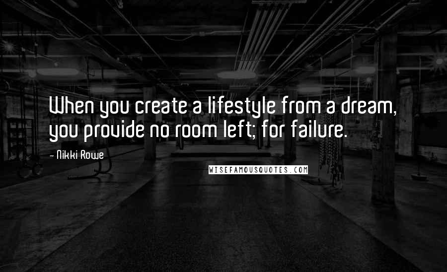 Nikki Rowe Quotes: When you create a lifestyle from a dream, you provide no room left; for failure.