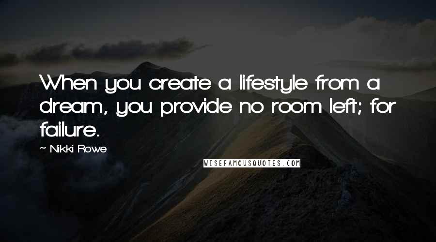 Nikki Rowe Quotes: When you create a lifestyle from a dream, you provide no room left; for failure.