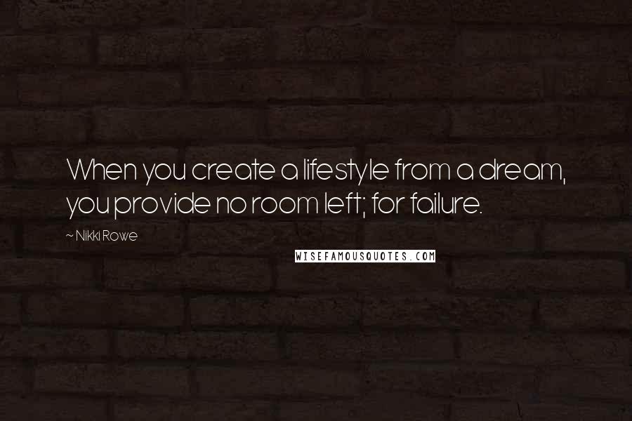 Nikki Rowe Quotes: When you create a lifestyle from a dream, you provide no room left; for failure.