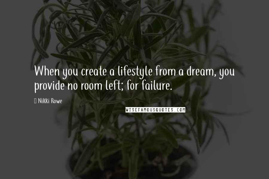 Nikki Rowe Quotes: When you create a lifestyle from a dream, you provide no room left; for failure.