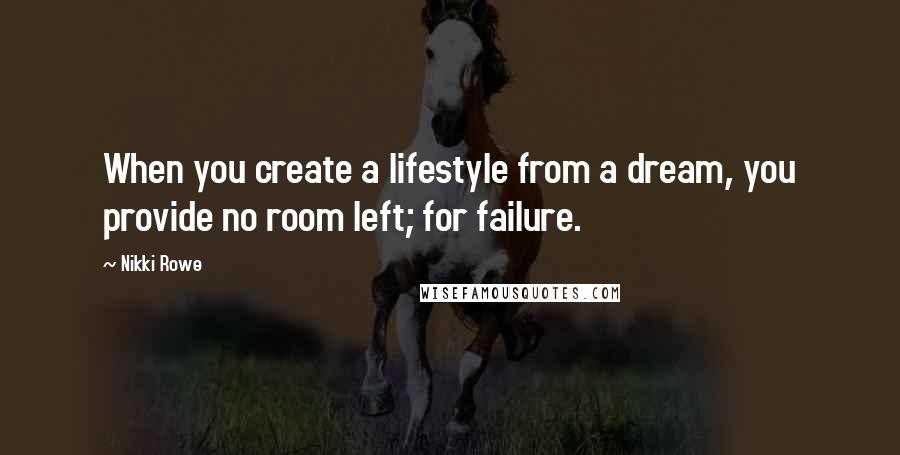 Nikki Rowe Quotes: When you create a lifestyle from a dream, you provide no room left; for failure.