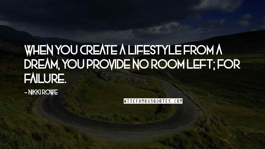 Nikki Rowe Quotes: When you create a lifestyle from a dream, you provide no room left; for failure.