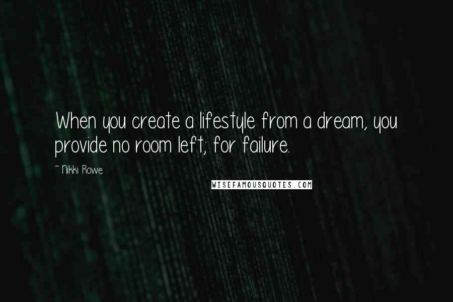 Nikki Rowe Quotes: When you create a lifestyle from a dream, you provide no room left; for failure.