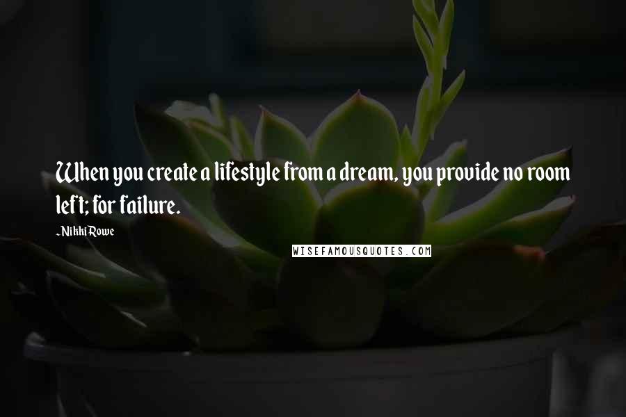 Nikki Rowe Quotes: When you create a lifestyle from a dream, you provide no room left; for failure.