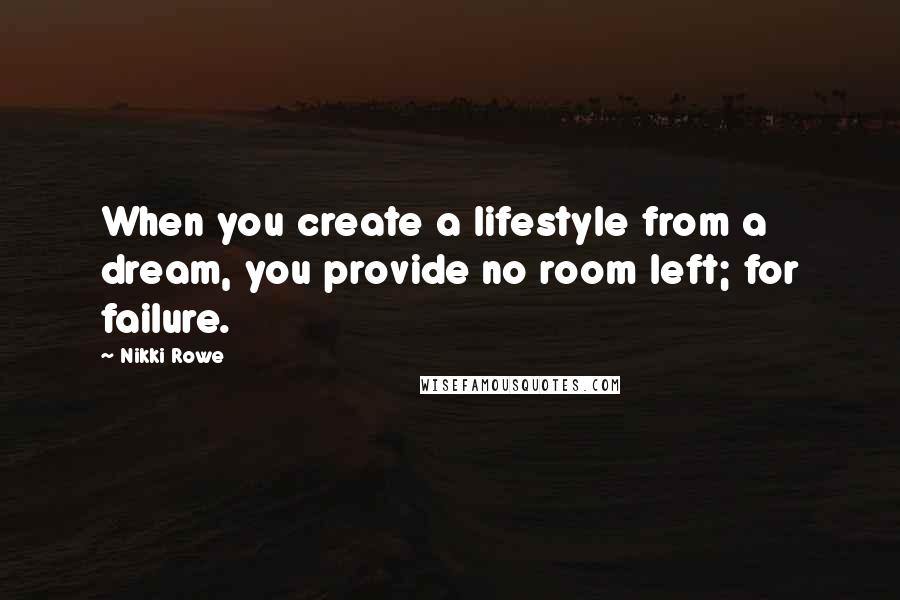 Nikki Rowe Quotes: When you create a lifestyle from a dream, you provide no room left; for failure.